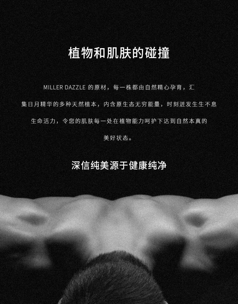 圖片文字如下：  “植物和肌膚的碰撞” “MILLERDAZZLE的原材，每一株都由自然精心孕育，匯集日月精華的多種天然植本，內(nèi)含原生態(tài)無(wú)窮能量，時(shí)刻進(jìn)發(fā)生生不息生命活力，令您的肌膚每一處在植物能力呵護(hù)下達(dá)到自然本真的美好狀態(tài)。” “深信純美源于健康純凈”