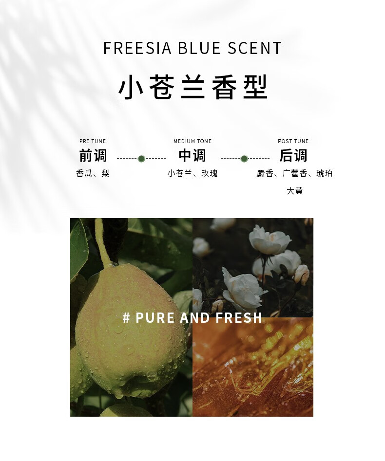 其前調(diào)為香瓜與梨的清新，帶來(lái)獨(dú)特的果香體驗(yàn)；小蒼蘭香型則融合了小蒼蘭與玫瑰的芬芳，前中后調(diào)層次豐富，盡顯純凈新鮮之感。