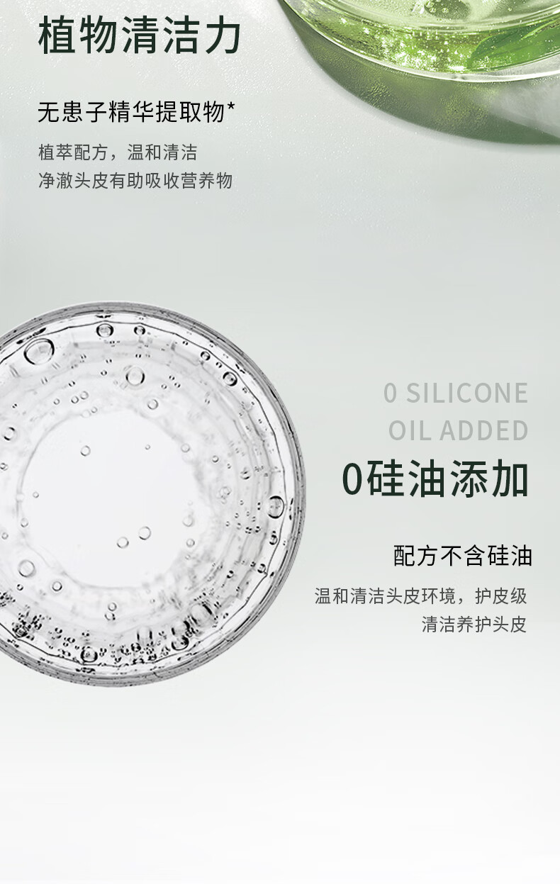 植物清潔力源于無患子精華提取物，這款植萃配方產(chǎn)品溫和清潔，能凈澈頭皮并有助于吸收營養(yǎng)物質(zhì)。該產(chǎn)品明確標注“O SILICONE OIL ADDED”和“0硅油添加”，再次強調(diào)其配方不含硅油。它的主要功能是溫和清潔頭皮環(huán)境，提供護皮級別的清潔和養(yǎng)護，為用戶帶來健康的頭皮環(huán)境。